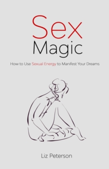 Sex Magic : How to Use Sexual Energy to Manifest Your Dreams