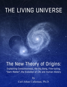 Living Universe. The New Theory of Origins: Explaining Consciousness, the Big Bang, Fine-tuning, Dark Matter, the Evolution of Life and Human History.