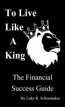 To Live Like A King : The Financial Success Guide