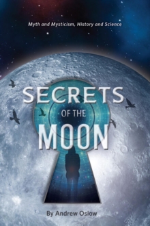 Secrets of the Moon : Myth and Mysticism, History and Science