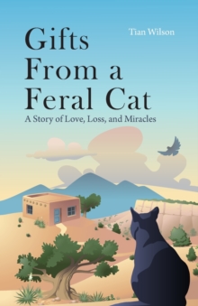 Gifts from a Feral Cat : A Story of Love, Loss, and Miracles