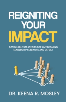 Reigniting Your Impact : Actionable Strategies for Overcoming Leadership Setbacks and Defeat