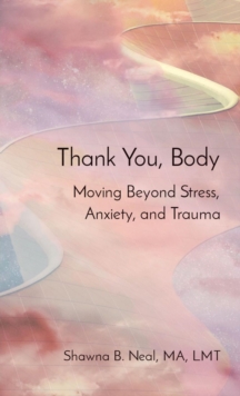 Thank You, Body : Moving Beyond Stress, Anxiety, and Trauma