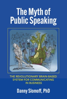 The Myth of Public Speaking : The Revolutionary Brain-Based System for Communicating in Business