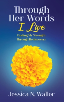 Through Her Words I Live : Finding My Strength Through Rediscovery