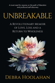 UNBREAKABLE : A Revolutionary Memoir of Love, Loss and a Return to Wholeness