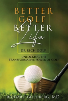 Better Golf Better Life : Unlocking The Transformative Power Of Golf