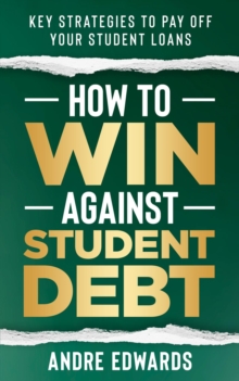 How To Win Against Student Debt : Key Strategies To Payoff Your Student Loans