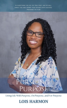 Pursuing Purpose: Living Life With Purpose, On Purpose, and For Purpose