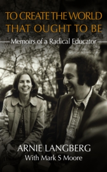 To Create the World That Ought to Be : Memoirs of a Radical Educator