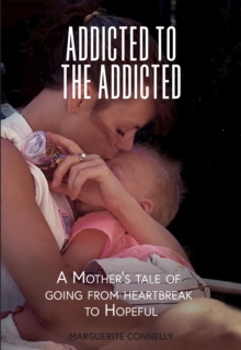 Addicted to the Addicted : A Mother's Tale of Going from Heartbreak to Hopeful