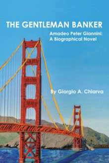 The Gentleman Banker : Amadeo Peter Giannini: A Biographical Novel