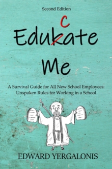 EDUKATE ME : A Survival Guide for All New School Employees Unspoken Rules for Working in a School