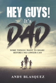 HEY GUYS! IT'S DAD : Some Things I Want to Share Before I No Longer Can