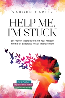 Help Me, I'm Stuck: Six Proven Methods to Shift Your Mindset From Self-Sabotage to Self-Improvement