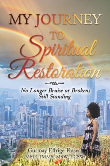 My Journey to Spiritual Restoration : No Longer Bruise or Broken; Still Standing