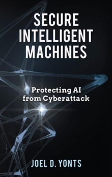 Secure Intelligent Machines : Protecting AI from Cyberattack