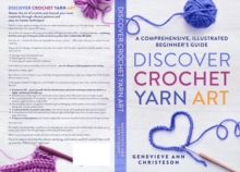 Discover Crochet Yarn Art : A Comprehensive, Illustrated Beginner's Guide