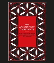 The Apocalypse of Yajnavalkya : Revelations Concerning the Nature of Humanity and the Gods