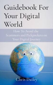 Guidebook For Your Digital World : How To Avoid the  Scammers and Pickpockets on Your Digital Journey