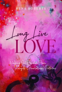 Long Live Love : Walking Out Freedom from Painful Generational Patterns