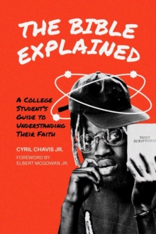 The Bible Explained : A College Student's Guide to Understanding Their Faith