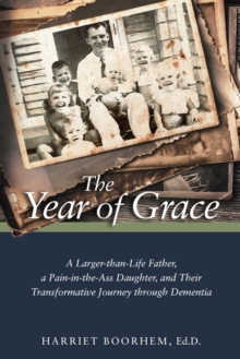 The Year of Grace : A Larger-Than-Life Father, a Pain-In-the-Ass Daughter, and Their Transformative Journey Through Dementia