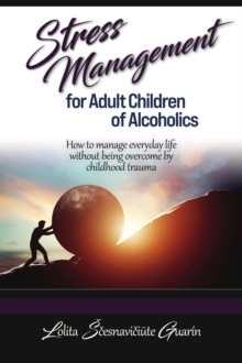 Stress Management for Adult Children of Alcoholics : How to Manage Everyday Life without Being Overcome by Childhood Trauma