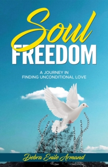 Soul Freedom : My Journey to Finding Unconditional Love