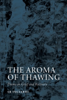 The Aroma of Thawing : Poems on Grief and Recovery by SR Inciardi