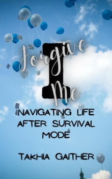 I Forgive Me : Navigating Life After Survival Mode