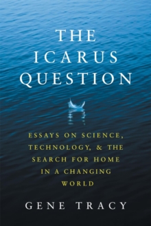 Icarus Question: Essays on Science, Technology, and the Search for Home in a Changing World