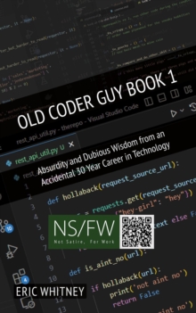 Old Coder Guy Book 1 : Absurdity and Dubious Wisdom from an Accidental 30 Year Career in Technology