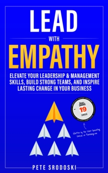 Lead With Empathy : Elevate Your Leadership & Management Skills, Build Strong Teams, and Inspire Lasting Change in Your Business