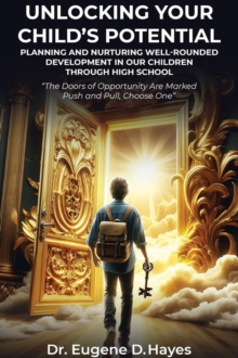 Unlocking Your Child's Potential: : Planning and Nurturing Well-Rounded Development in our Children  "The Doors of Opportunity Are Marked Push and Pull, Choose One"