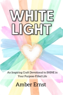 White Light : An Inspiring Craft Devotional to SHINE in Your Purpose-Filled Life