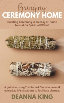 Bringing Ceremony Home : Creating Ceremony in an Easy at-Home Format for Spiritual DIYers!