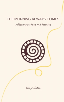 The Morning Always Comes : Reflections on being and becoming