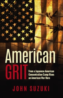 American Grit : From a Japanese American Concentration Camp Rises an American War Hero