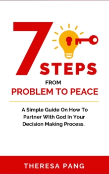 7 Steps from Problem to Peace : A Simple Guide On How To Partner With God In Your Decision Making Process