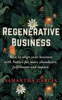 Regenerative Business : How to Align Your Business with Nature for More Abundance, Fulfillment, and Impact