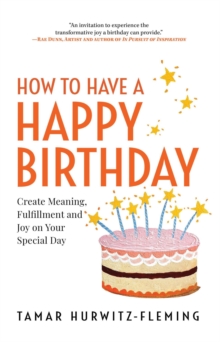 How to Have a Happy Birthday: Create Meaning, Fulfillment and Joy on Your Special Day