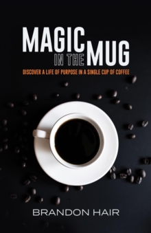 Magic in the Mug : Discover a Life of Purpose in a Single Cup of Coffee