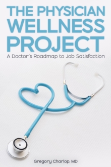 The Physician Wellness Project : A Doctor's Roadmap to Job Satisfaction