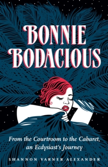 Bonnie Bodacious : From the Courtroom to the Cabaret, an Ecdysiast's Journey