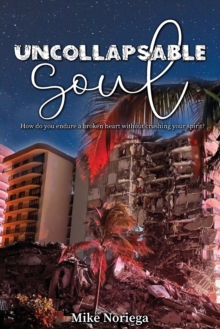 Uncollapsable Soul : How do you endure a broken heart without crushing your spirit?