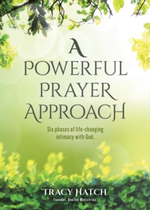 A Powerful Prayer Approach : Six phases of life-changing intimacy with God.