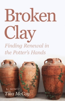 Broken Clay : Finding Renewal in the Potter's Hands