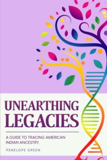 Unearthing Legacies : a Guide to Tracing American Indian Ancestry