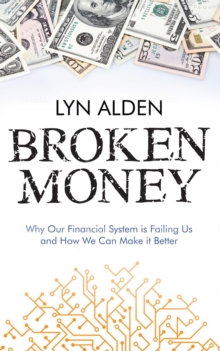 Broken Money : Why Our Financial System is Failing Us and How We Can Make it Better